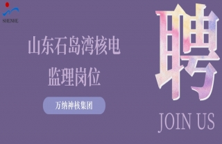 “纳”贤能先｜山东石岛湾核电监理岗位