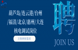 “纳”贤能先｜葫芦岛、连云港、三门、福清、北京、惠州、大连核电调试岗位